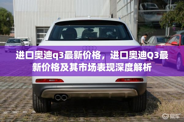 进口奥迪Q3最新价格与市场表现深度解析