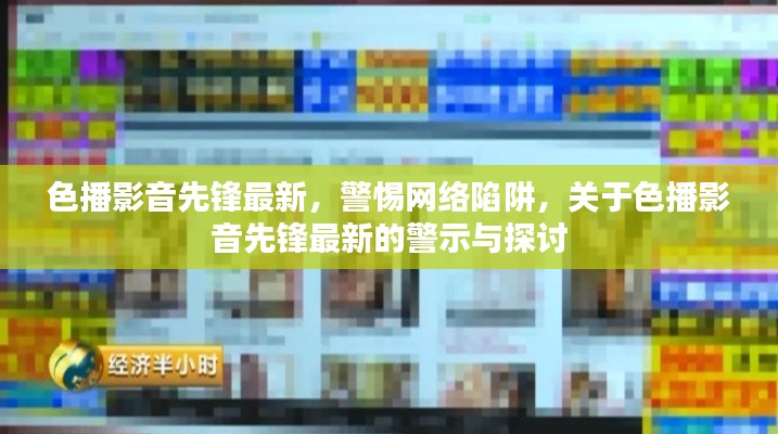 警惕网络陷阱，关于色播影音先锋的最新警示与探讨