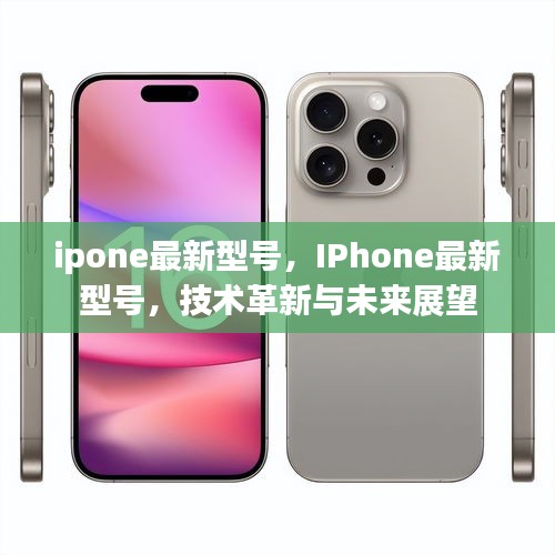 IPhone最新型号技术革新与未来展望，展望未来的科技之旅