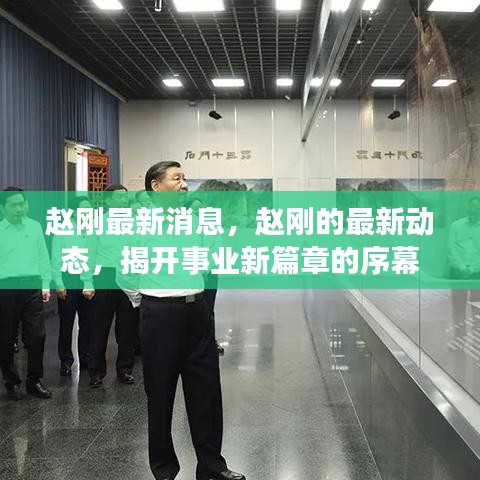 赵刚事业新篇章揭开序幕，最新动态与消息速递