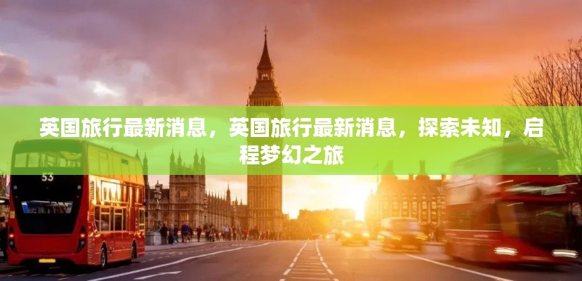 英国旅行最新动态，探索未知，启程梦幻之旅
