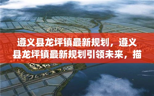 遵义县龙坪镇最新规划描绘未来发展新蓝图
