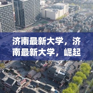 济南最新大学，崛起中的教育明珠，成为学子向往之地