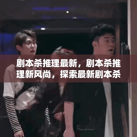 探索剧本杀推理新风尚，魅力与技巧揭秘