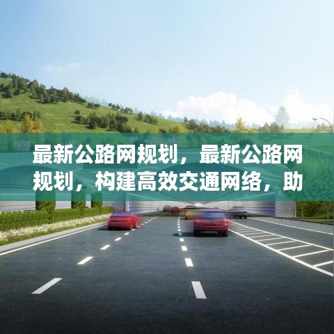最新公路网规划，构建高效交通网络，推动城市快速发展进程