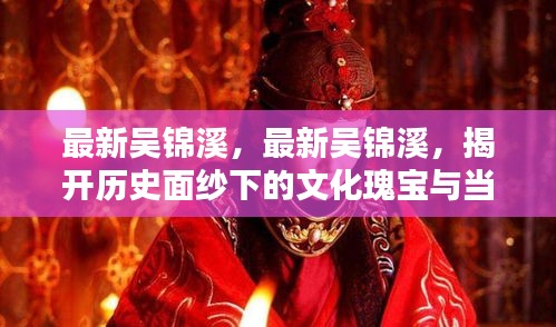 吴锦溪，历史面纱下的文化瑰宝与当代风采揭秘