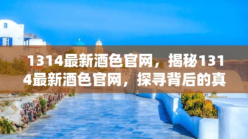 揭秘，1314最新酒色官网真相与警示揭秘