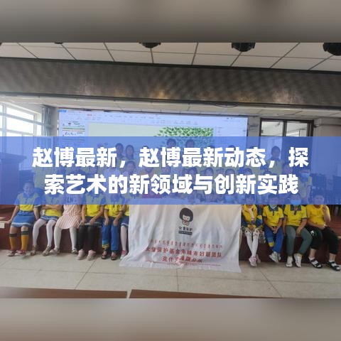 赵博最新动态，探索艺术新领域与创新实践的进展