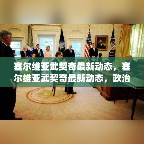 塞尔维亚武契奇最新动态，政治与经济前景展望