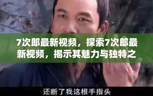 探索7次郎最新视频，揭秘魅力与独特之处