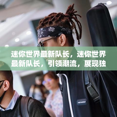 迷你世界最新队长引领潮流，展现独特魅力