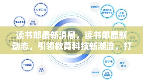读书郎引领教育科技潮流，打造智能学习新纪元，最新动态与消息