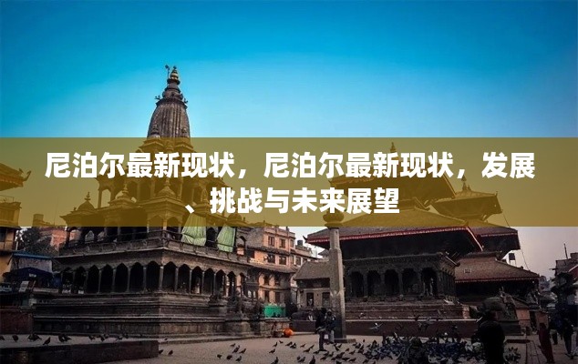 尼泊尔现状概览，发展、挑战与未来展望