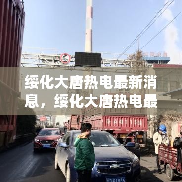 绥化大唐热电最新动态，投资进展、技术创新与环保举措全面综述