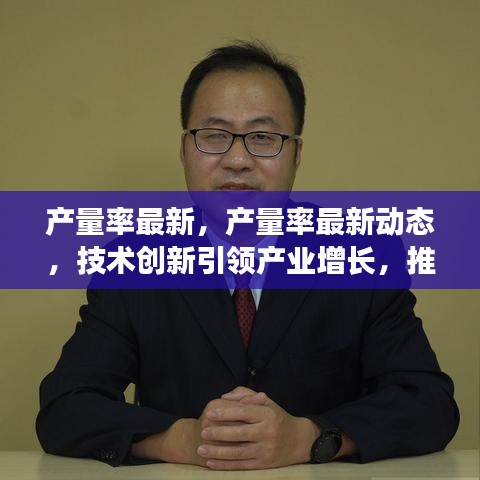 技术创新引领产业增长，推动经济高质量发展，最新产量率动态报告