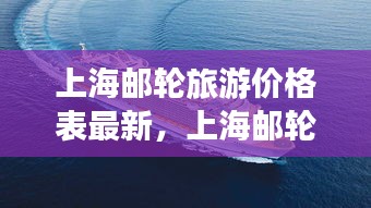 上海豪华邮轮旅游价格详解，最新揭秘与费用分析