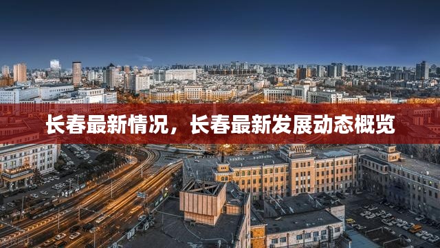 长春最新发展动态概览，城市最新情况解析