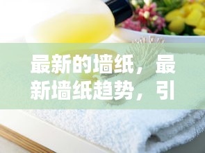 最新墙纸趋势引领家居装饰潮流，新潮选择大揭秘