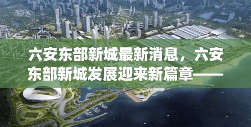 六安东部新城发展迎来新篇章，最新消息全面解读与深度探讨