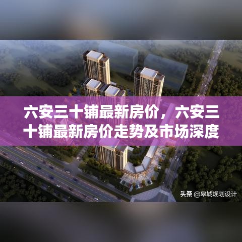 六安三十铺最新房价走势深度解析及市场分析报告