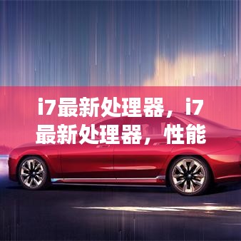i7最新处理器，性能之巅，技术革新领航未来