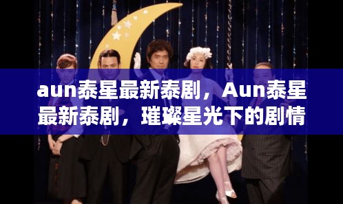 Aun泰星最新泰剧，璀璨星光下的剧情新篇章亮相荧屏