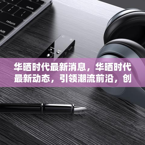 华晒时代引领潮流前沿，创新科技动态揭秘未来趋势