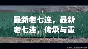 最新老七连，传承与重塑的军旅传奇故事