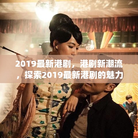 探索港剧新潮流，2019最新港剧的魅力与变迁