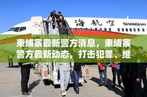 柬埔寨警方最新动态，打击犯罪与维护治安的新举措与挑战
