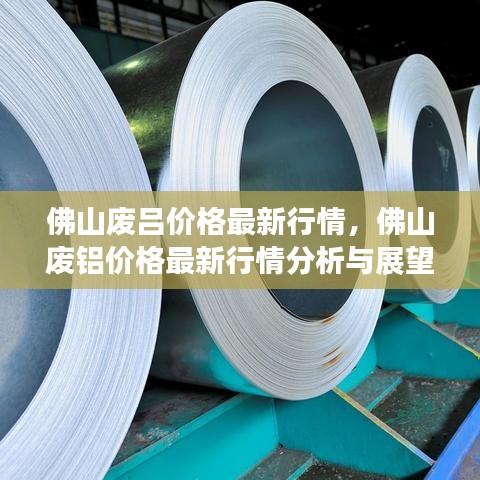 佛山废铝价格最新行情分析与展望，实时价格及未来趋势解析