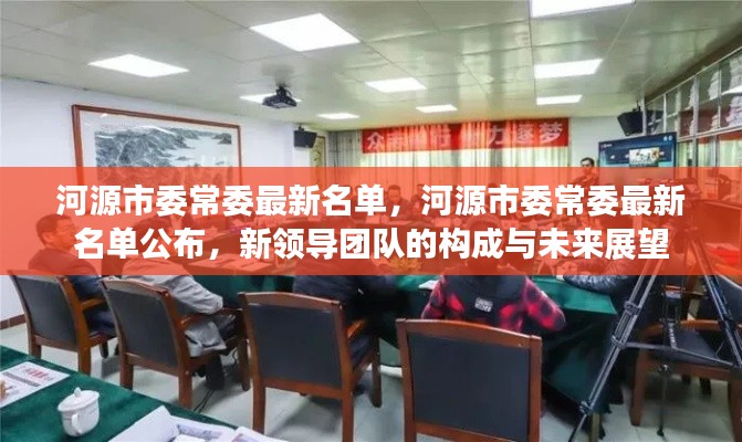 河源市委常委最新名单揭晓，新领导团队的构成及未来展望