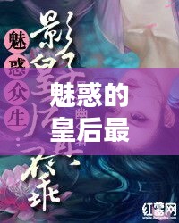 魅惑皇后的宫廷风云探秘最新章节更新速递