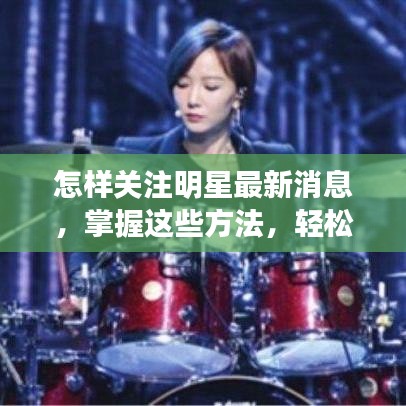 轻松掌握这些方法，关注明星最新动态！