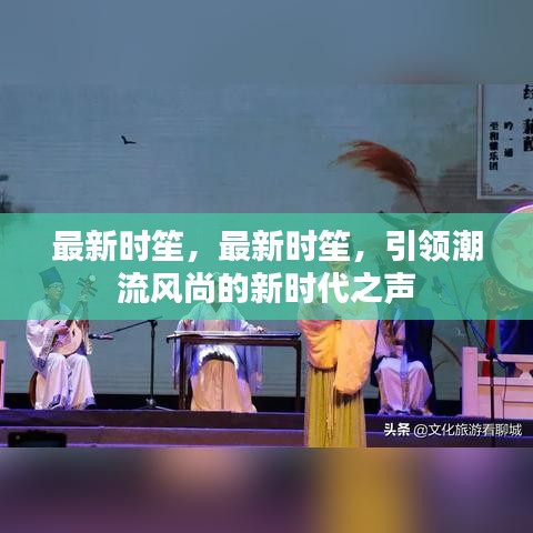 最新时笙，引领潮流风尚，唱响新时代之声