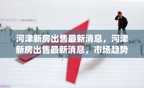 河津新房出售最新消息，市场趋势解析与购房指南