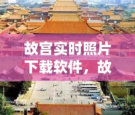 故宫实时照片下载软件，古老与现代的完美融合探索