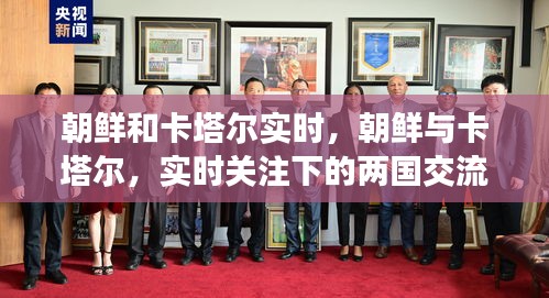 朝鲜与卡塔尔交流互动，实时关注下的两国进展