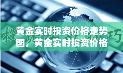 黄金市场动态洞察，实时投资价格走势图与投资策略分析
