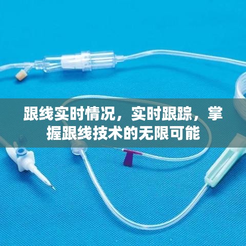掌握跟线技术的无限可能，实时跟踪与实时情况的精准掌握