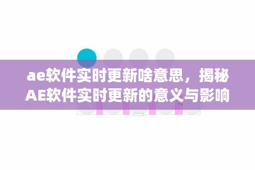 揭秘AE软件实时更新的意义与影响，功能与优势深度解析