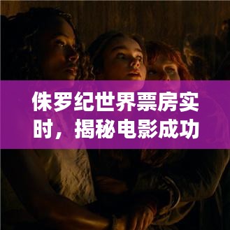 揭秘侏罗纪世界票房背后的成功秘密