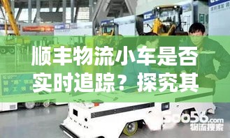 顺丰物流小车追踪技术揭秘，实时追踪背后的技术与应用探究