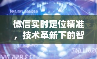微信实时定位精准，智能定位时代的技术革新