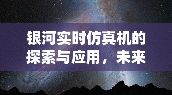 银河实时仿真机，探索未来科技的新里程碑