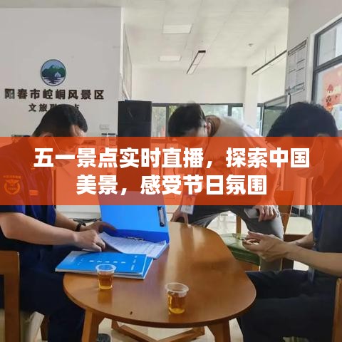五一景点直播探索，中国美景与节日氛围的沉浸式体验
