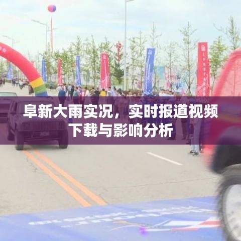 阜新暴雨实时报道，影响分析、视频下载与实况概述