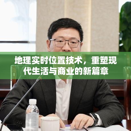 地理实时位置技术，重塑现代生活与商业新纪元