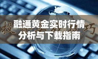 融通黄金实时行情分析与下载指南——掌握最新黄金市场动态