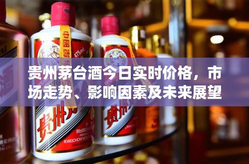 贵州茅台酒实时价格走势，市场影响及未来展望